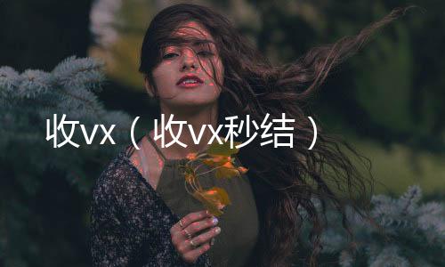 收vx（高价收v收vx秒结）